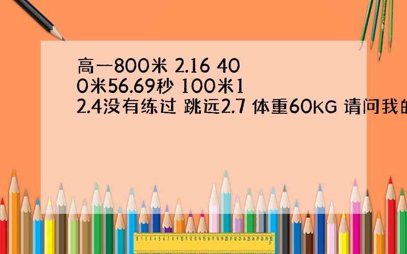 高一800米 2.16 400米56.69秒 100米12.4没有练过 跳远2.7 体重60KG 请问我的各项成绩3年能