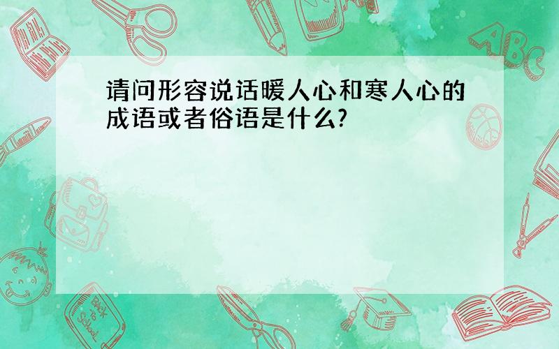 请问形容说话暖人心和寒人心的成语或者俗语是什么?