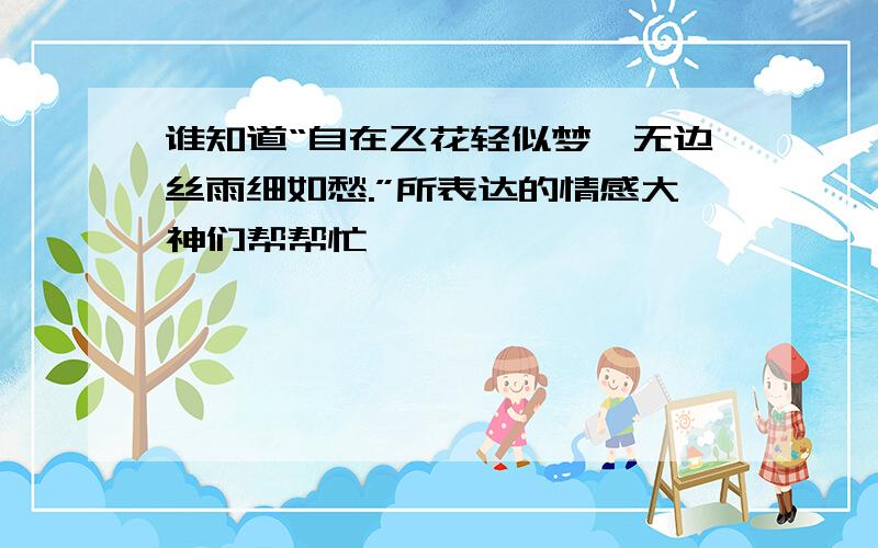 谁知道“自在飞花轻似梦,无边丝雨细如愁.”所表达的情感大神们帮帮忙