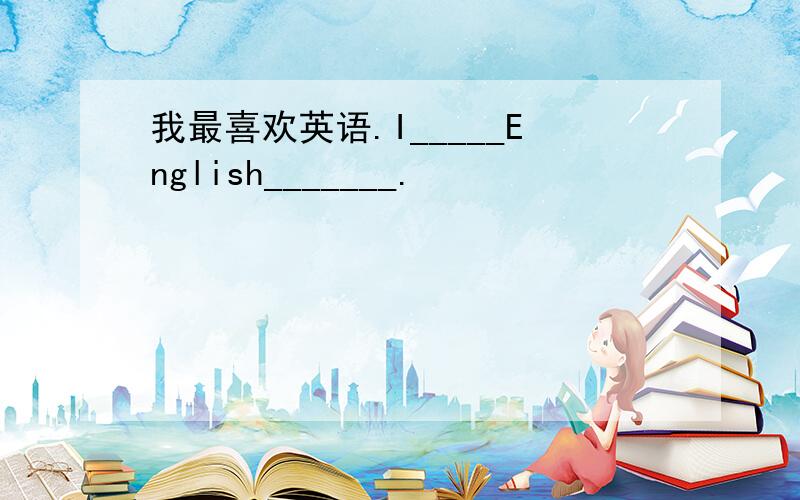 我最喜欢英语.I_____English_______.