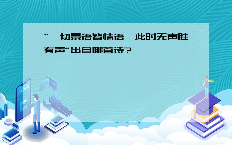 “一切景语皆情语,此时无声胜有声”出自哪首诗?