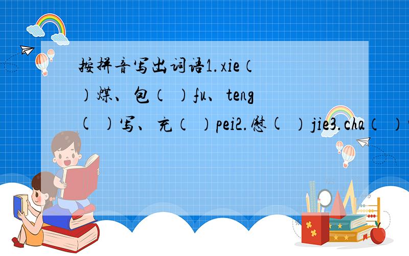 按拼音写出词语1.xie（ ）煤、包（ ）fu、teng( )写、充（ ）pei2.慰( ）jie3.cha（ ）紫嫣红