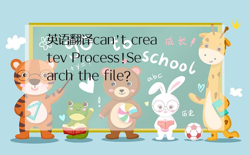 英语翻译can't createv Process!Search the file?