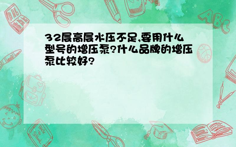 32层高层水压不足,要用什么型号的增压泵?什么品牌的增压泵比较好?