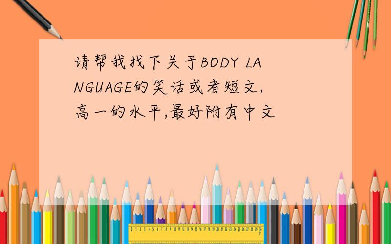 请帮我找下关于BODY LANGUAGE的笑话或者短文,高一的水平,最好附有中文