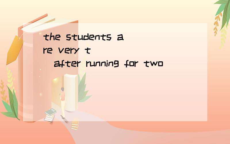 the students are very t______after running for two