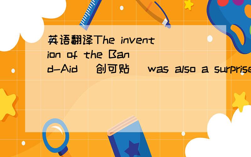 英语翻译The invention of the Band-Aid (创可贴) was also a surprise.