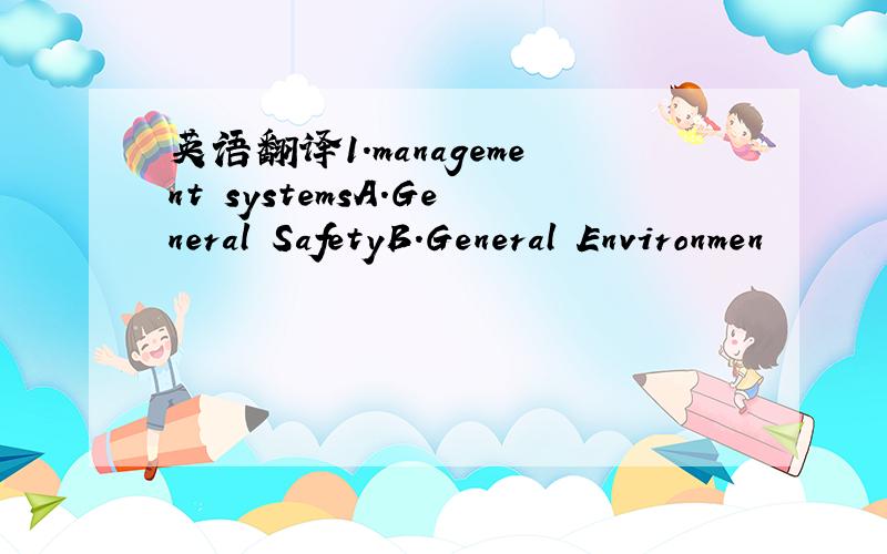 英语翻译1.management systemsA.General SafetyB.General Environmen