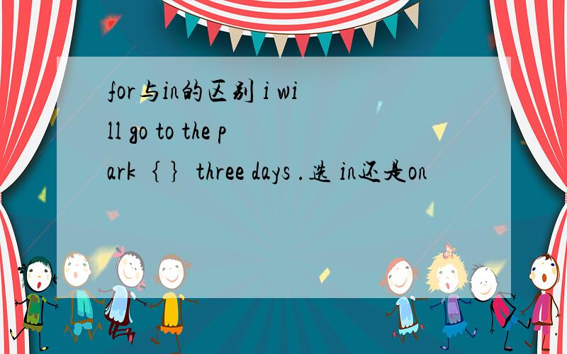 for与in的区别 i will go to the park｛ ｝three days .选 in还是on