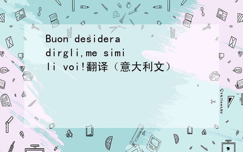 Buon desidera dirgli,me simili voi!翻译（意大利文）