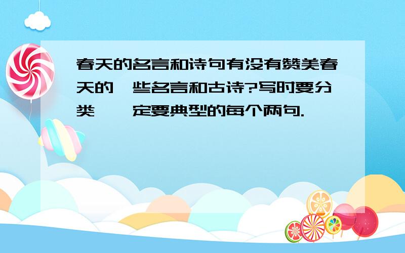 春天的名言和诗句有没有赞美春天的一些名言和古诗?写时要分类,一定要典型的每个两句.