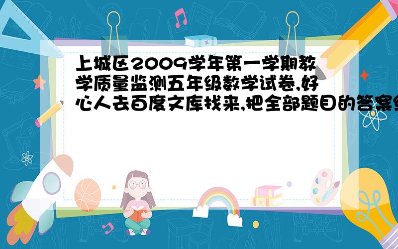 上城区2009学年第一学期教学质量监测五年级数学试卷,好心人去百度文库找来,把全部题目的答案给我,有...