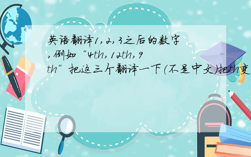 英语翻译1,2,3之后的数字,例如“4th,12th,9th”把这三个翻译一下（不是中文）把th变为复杂形式