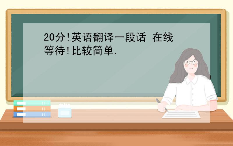 20分!英语翻译一段话 在线等待!比较简单.