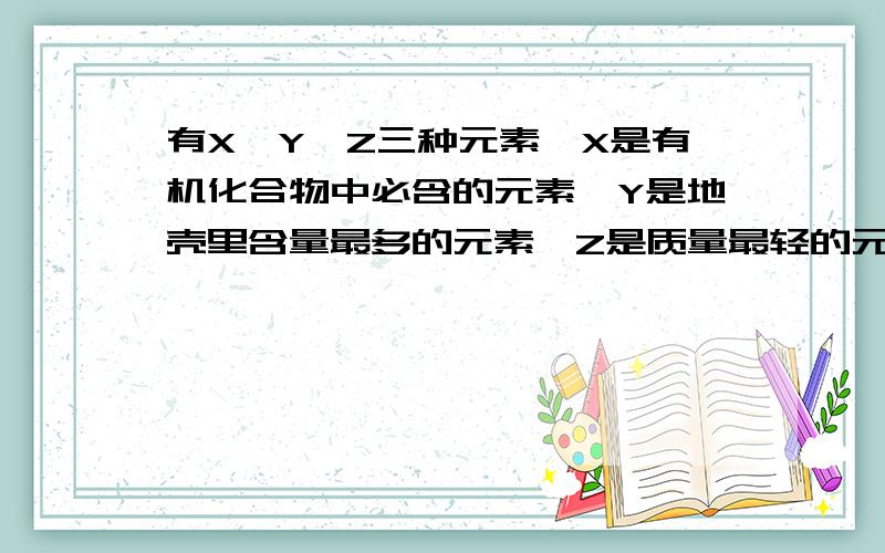 有X,Y,Z三种元素,X是有机化合物中必含的元素,Y是地壳里含量最多的元素,Z是质量最轻的元素.X和Y能结合成两种化合物