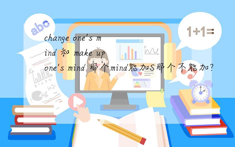 change one's mind 和 make up one's mind 那个mind能加S那个不能加?