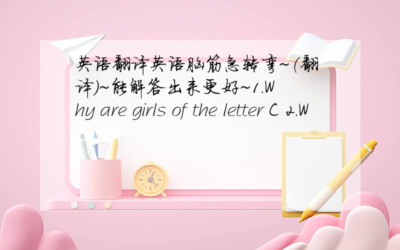 英语翻译英语脑筋急转弯~（翻译）~能解答出来更好~1.Why are girls of the letter C 2.W