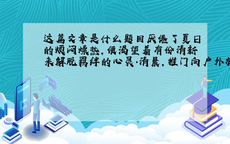 这篇文章是什么题目厌倦了夏日的烦闷燥热,便渴望着有份清新来解脱羁绊的心灵.清晨,推门向户外放眼：那林中的小路早已覆上一条