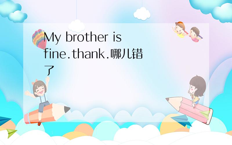 My brother is fine.thank.哪儿错了