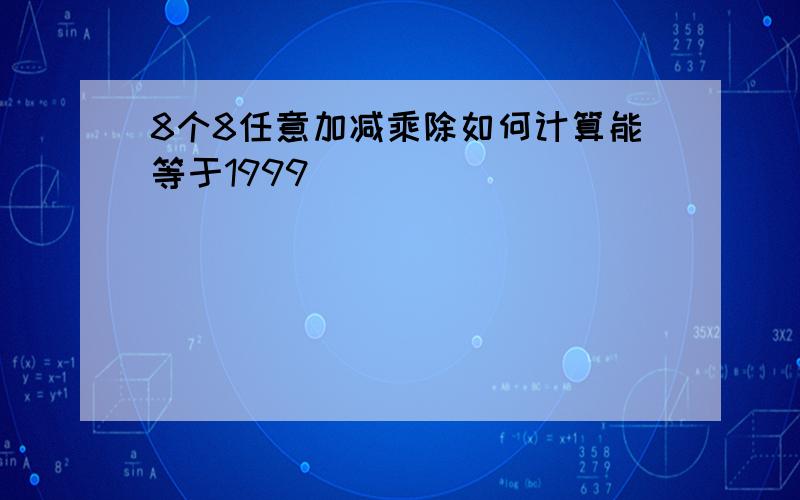 8个8任意加减乘除如何计算能等于1999