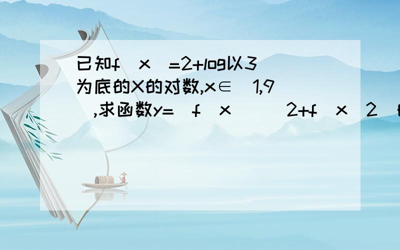 已知f(x)=2+log以3为底的X的对数,x∈[1,9],求函数y=[f(x)]^2+f(x^2)的值域.