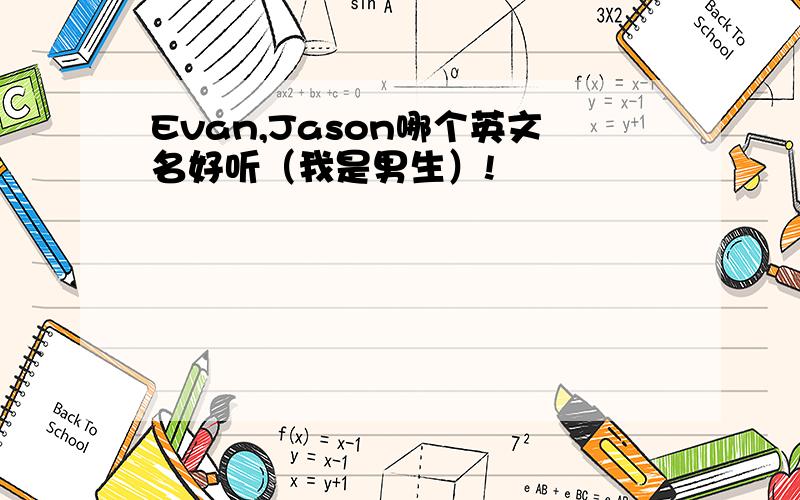 Evan,Jason哪个英文名好听（我是男生）!