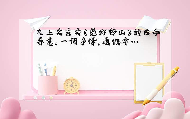 九上文言文《愚公移山》的古今异意,一词多译,通假字...