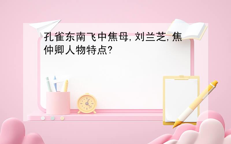 孔雀东南飞中焦母,刘兰芝,焦仲卿人物特点?