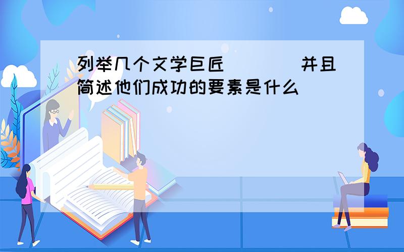 列举几个文学巨匠````并且简述他们成功的要素是什么```