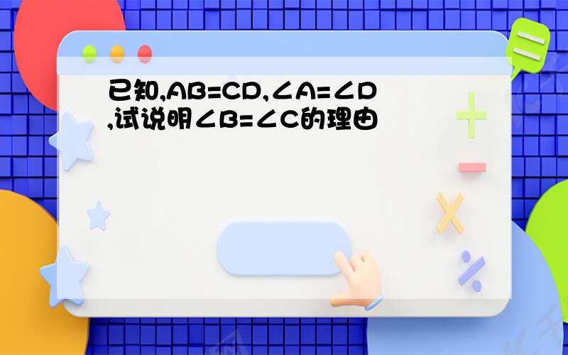 已知,AB=CD,∠A=∠D,试说明∠B=∠C的理由