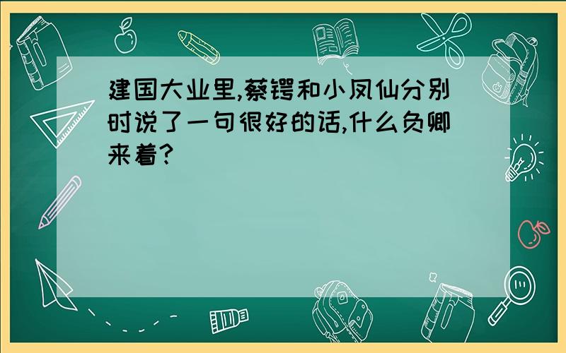 建国大业里,蔡锷和小凤仙分别时说了一句很好的话,什么负卿来着?