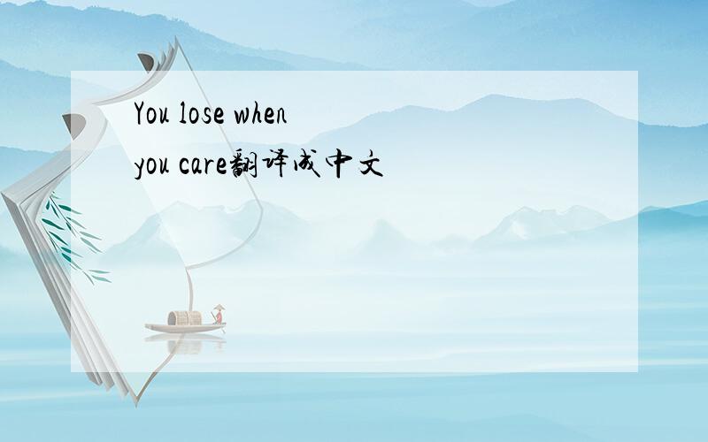 You lose when you care翻译成中文