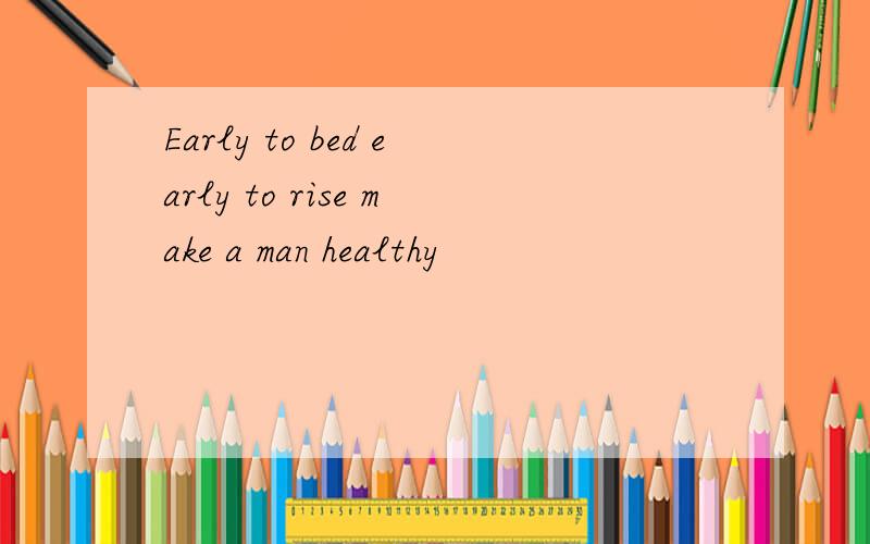 Early to bed early to rise make a man healthy