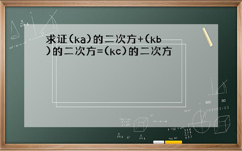 求证(ka)的二次方+(kb)的二次方=(kc)的二次方