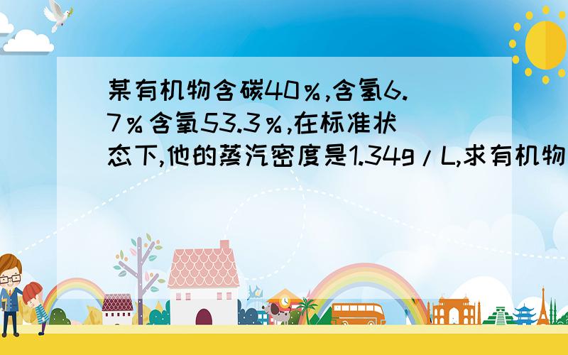 某有机物含碳40％,含氢6.7％含氧53.3％,在标准状态下,他的蒸汽密度是1.34g/L,求有机物的分子式