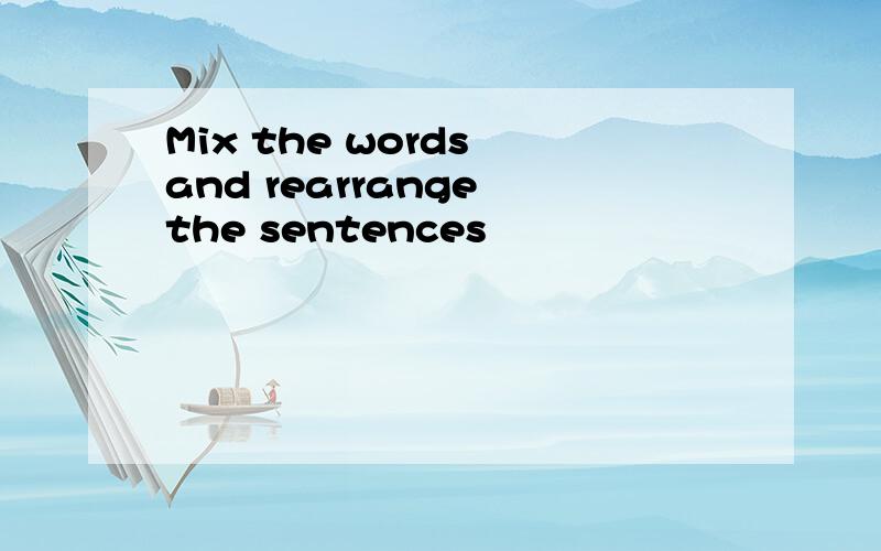 Mix the words and rearrange the sentences