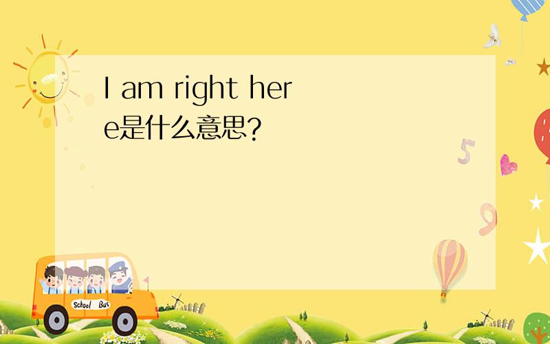 I am right here是什么意思?