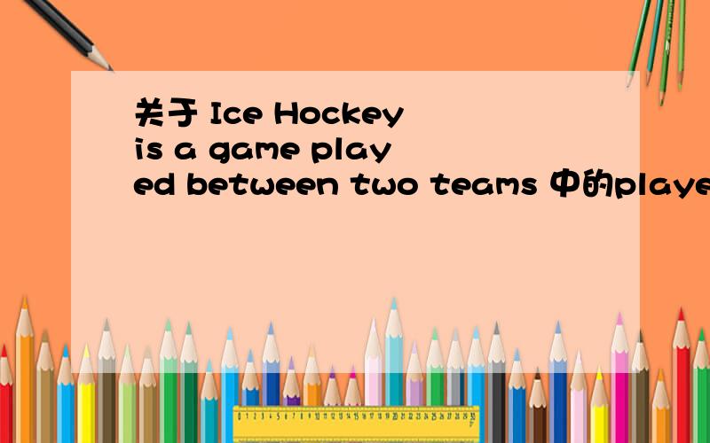 关于 Ice Hockey is a game played between two teams 中的played