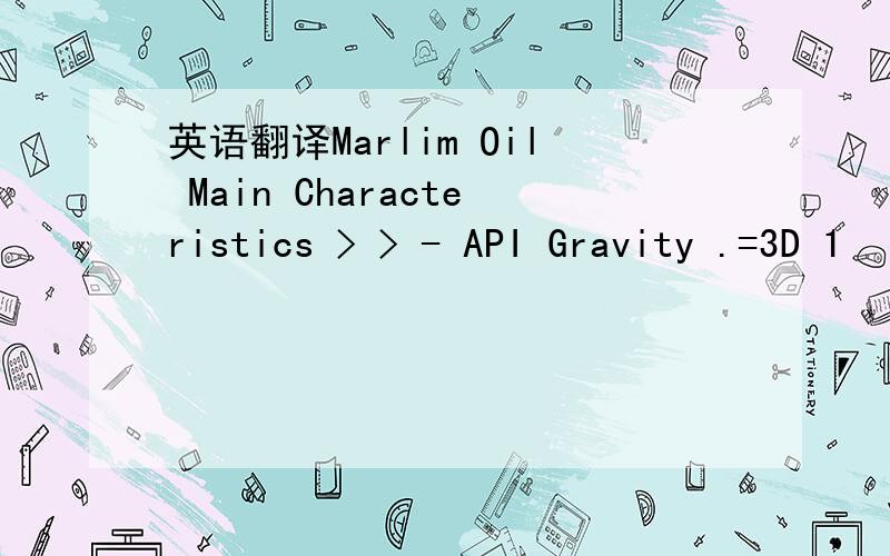 英语翻译Marlim Oil Main Characteristics > > - API Gravity .=3D 1