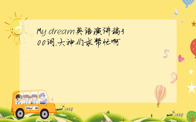 My dream英语演讲稿300词，大神们求帮忙啊