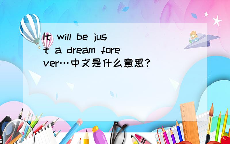 It will be just a dream forever…中文是什么意思?