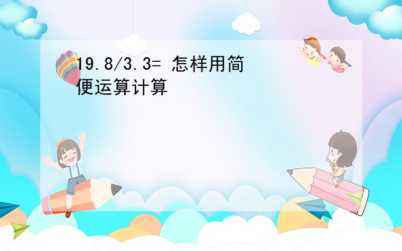 19.8/3.3= 怎样用简便运算计算