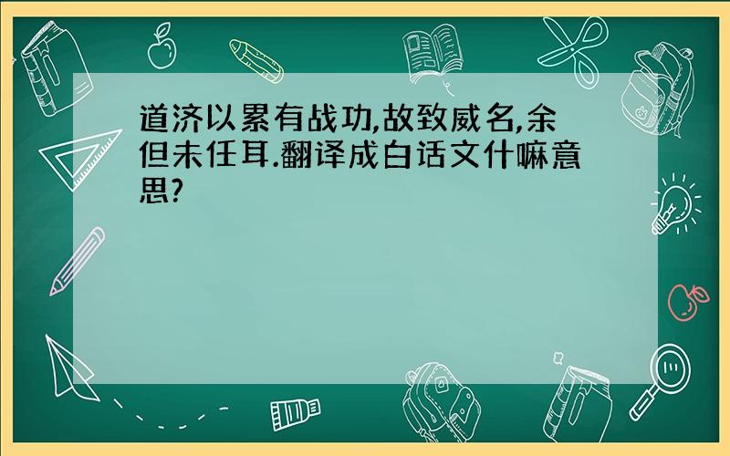 道济以累有战功,故致威名,余但未任耳.翻译成白话文什嘛意思?