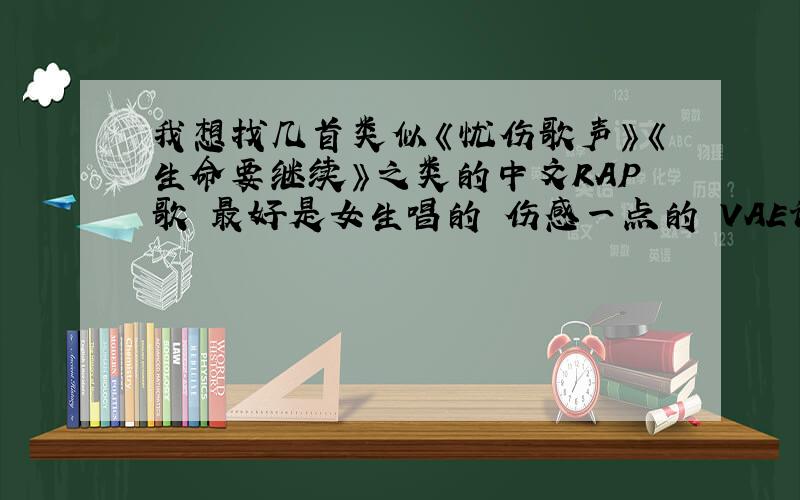 我想找几首类似《忧伤歌声》《生命要继续》之类的中文RAP歌 最好是女生唱的 伤感一点的 VAE许嵩的不要