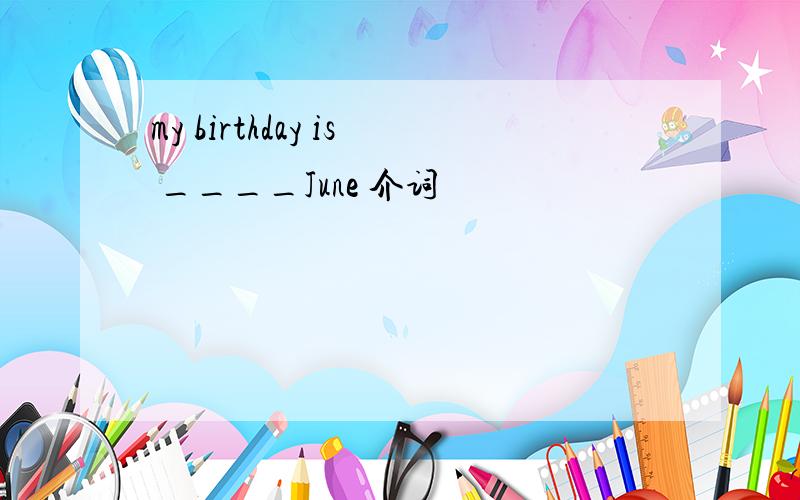 my birthday is ____June 介词