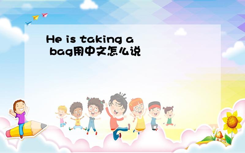 He is taking a bag用中文怎么说