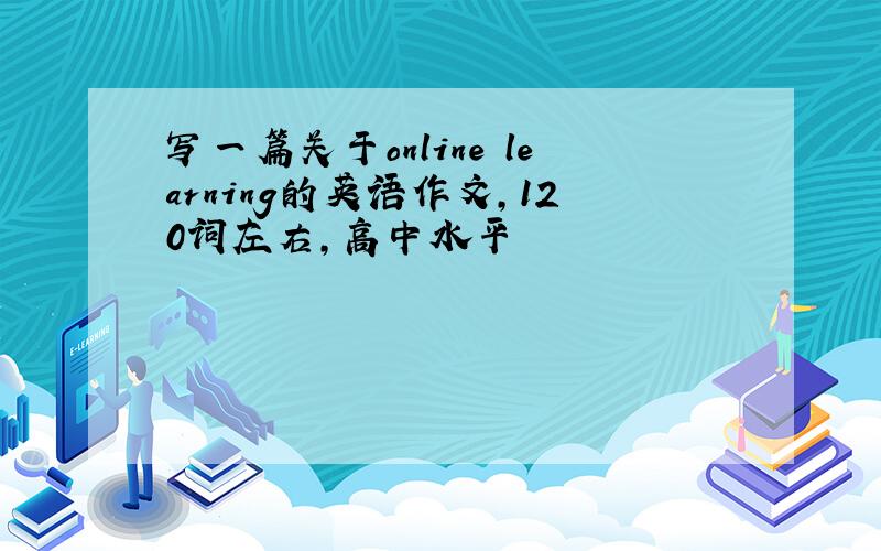 写一篇关于online learning的英语作文，120词左右，高中水平