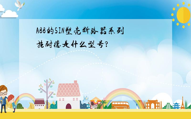 ABB的SIN塑壳断路器系列施耐德是什么型号?