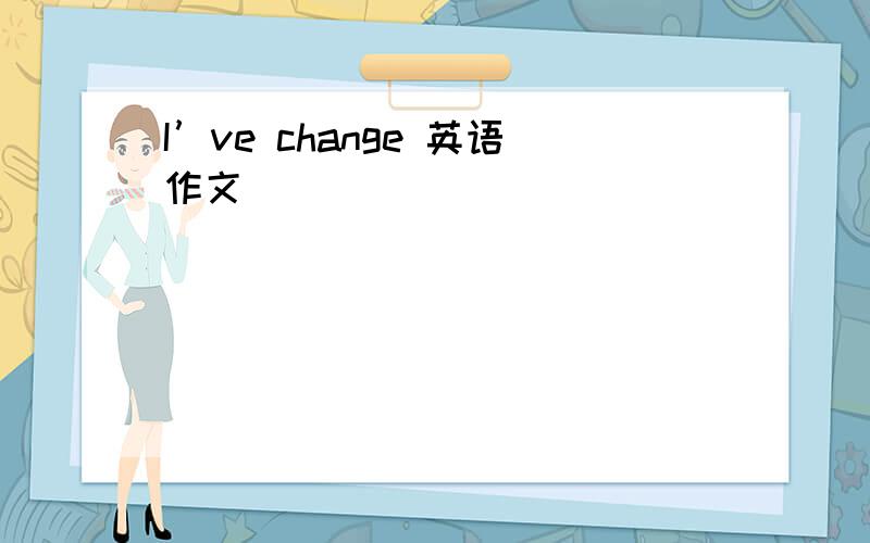 I’ve change 英语作文