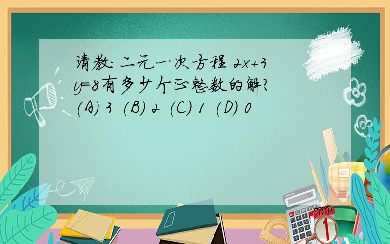 请教：二元一次方程 2x+3y=8有多少个正整数的解？ (A) 3 (B) 2 (C) 1 (D) 0